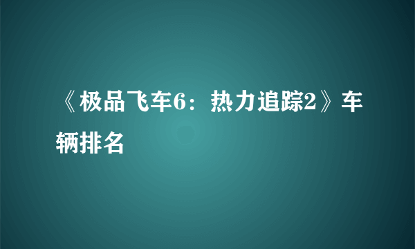 《极品飞车6：热力追踪2》车辆排名