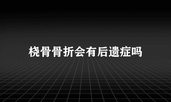 桡骨骨折会有后遗症吗