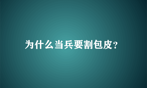 为什么当兵要割包皮？