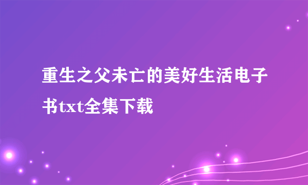 重生之父未亡的美好生活电子书txt全集下载