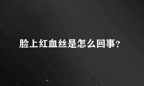 脸上红血丝是怎么回事？