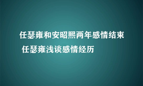 任瑟雍和安昭熙两年感情结束 任瑟雍浅谈感情经历