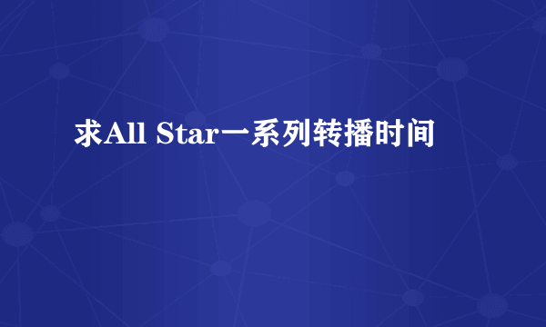 求All Star一系列转播时间