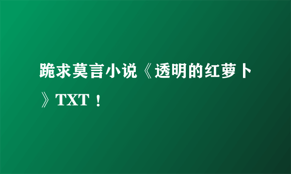 跪求莫言小说《透明的红萝卜》TXT ！