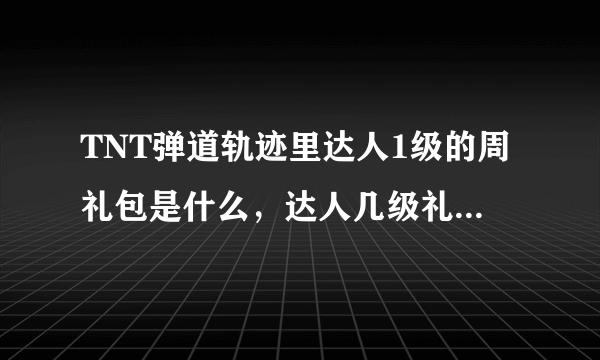 TNT弹道轨迹里达人1级的周礼包是什么，达人几级礼包中有海皇三叉戟