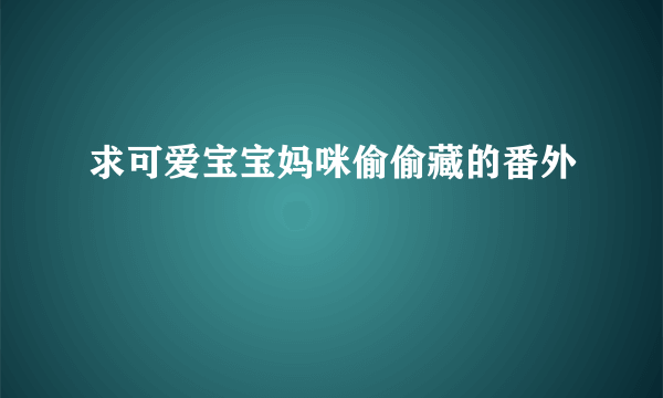 求可爱宝宝妈咪偷偷藏的番外