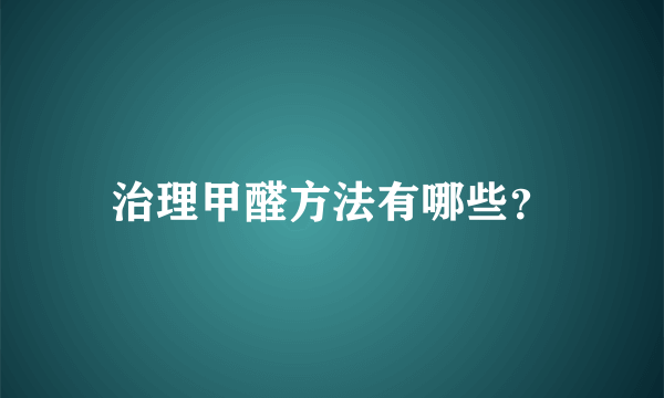 治理甲醛方法有哪些？