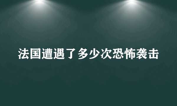 法国遭遇了多少次恐怖袭击