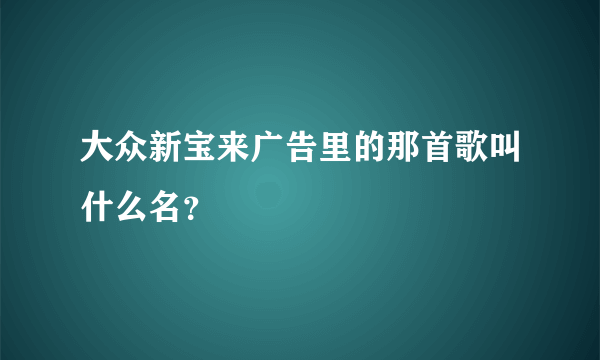 大众新宝来广告里的那首歌叫什么名？