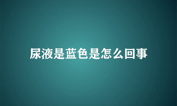 尿液是蓝色是怎么回事