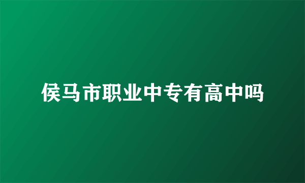 侯马市职业中专有高中吗