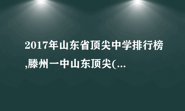 2017年山东省顶尖中学排行榜,滕州一中山东顶尖(3名状元)