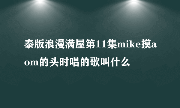 泰版浪漫满屋第11集mike摸aom的头时唱的歌叫什么