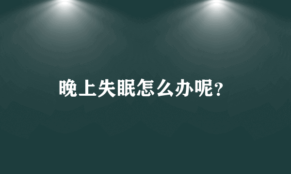 晚上失眠怎么办呢？