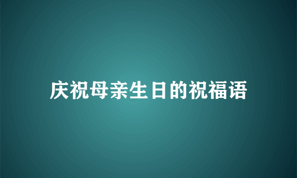 庆祝母亲生日的祝福语