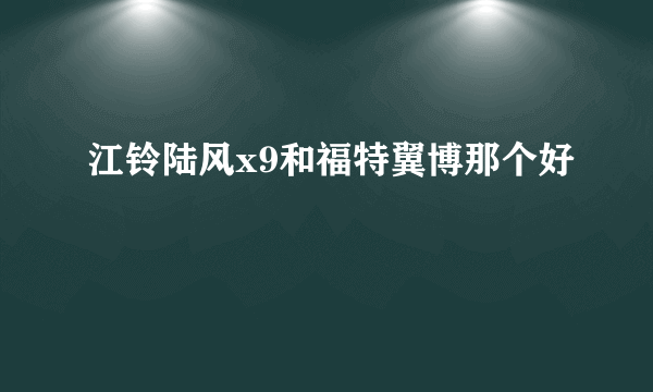 江铃陆风x9和福特翼博那个好