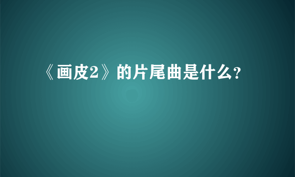 《画皮2》的片尾曲是什么？