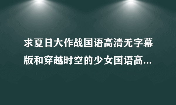 求夏日大作战国语高清无字幕版和穿越时空的少女国语高清无字幕版和高达00国语高清无字幕版下载