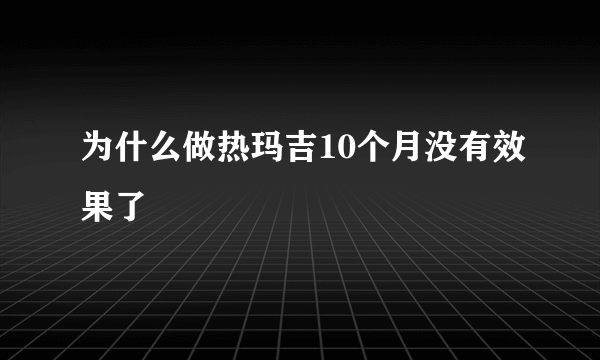 为什么做热玛吉10个月没有效果了