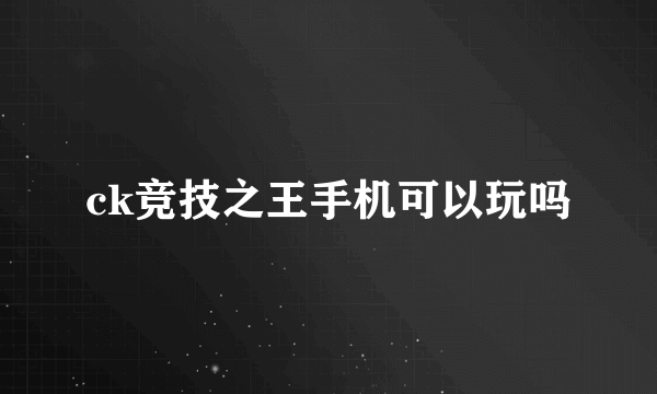 ck竞技之王手机可以玩吗