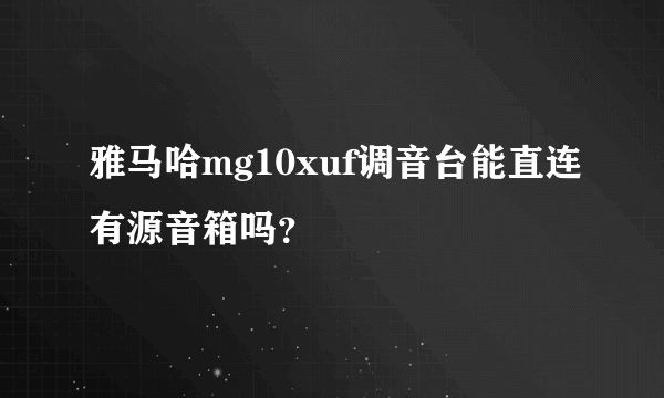 雅马哈mg10xuf调音台能直连有源音箱吗？