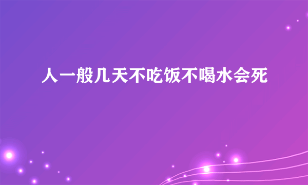 人一般几天不吃饭不喝水会死