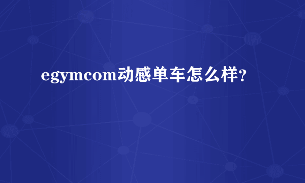 egymcom动感单车怎么样？