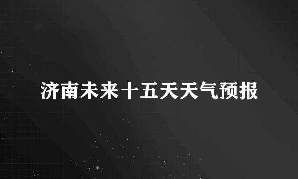 济南未来十五天天气预报