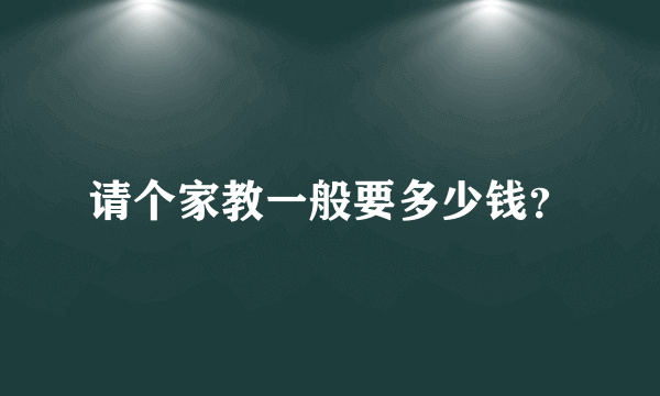 请个家教一般要多少钱？