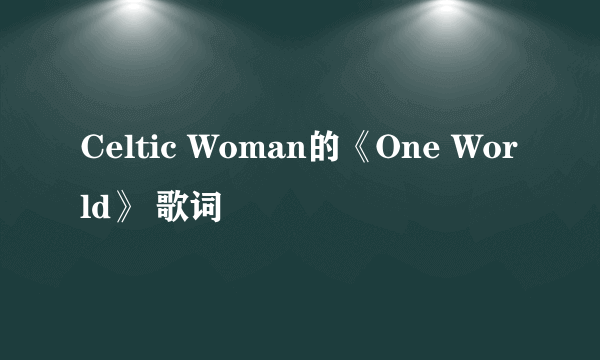 Celtic Woman的《One World》 歌词