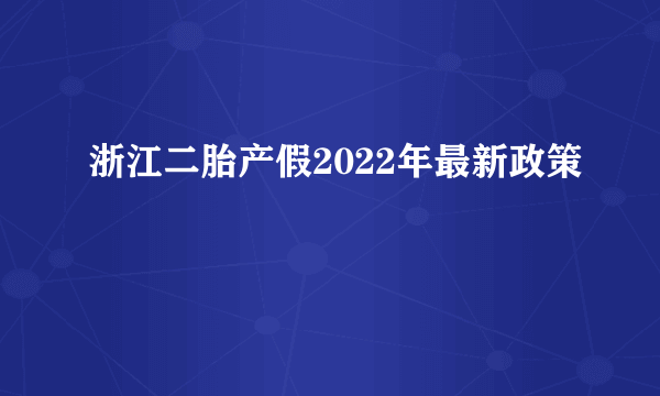 浙江二胎产假2022年最新政策