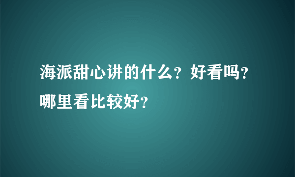 海派甜心讲的什么？好看吗？哪里看比较好？