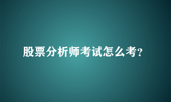 股票分析师考试怎么考？