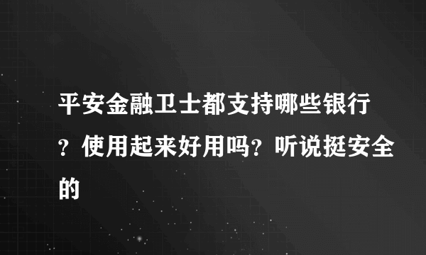 平安金融卫士都支持哪些银行？使用起来好用吗？听说挺安全的