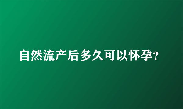 自然流产后多久可以怀孕？