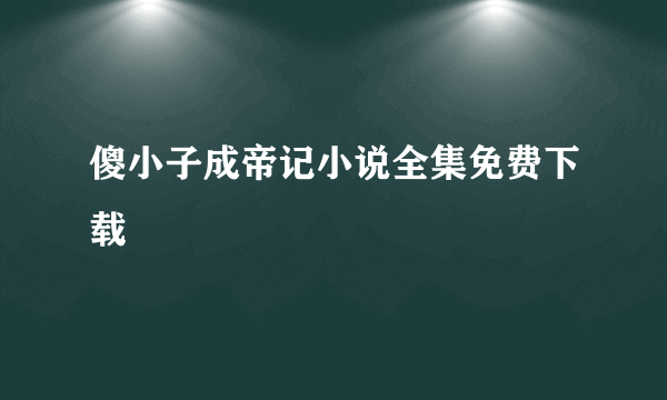 傻小子成帝记小说全集免费下载