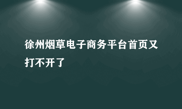 徐州烟草电子商务平台首页又打不开了