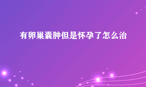 有卵巢囊肿但是怀孕了怎么治