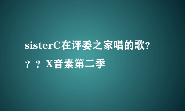 sisterC在评委之家唱的歌？？？X音素第二季