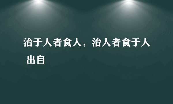 治于人者食人，治人者食于人 出自