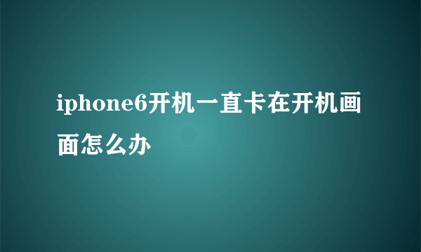 iphone6开机一直卡在开机画面怎么办