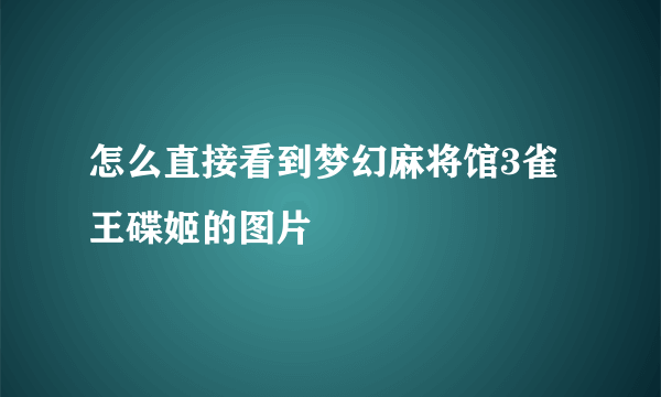 怎么直接看到梦幻麻将馆3雀王碟姬的图片