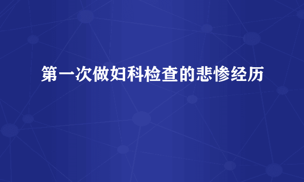 第一次做妇科检查的悲惨经历