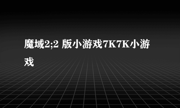 魔域2;2 版小游戏7K7K小游戏