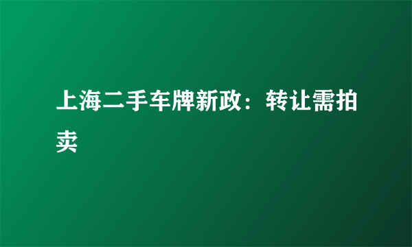 上海二手车牌新政：转让需拍卖