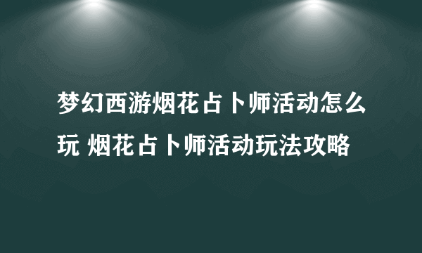 梦幻西游烟花占卜师活动怎么玩 烟花占卜师活动玩法攻略