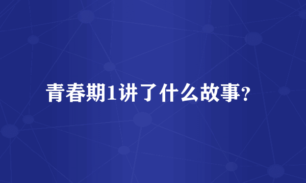 青春期1讲了什么故事？