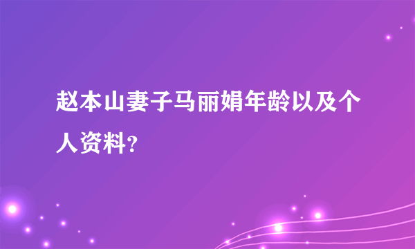 赵本山妻子马丽娟年龄以及个人资料？