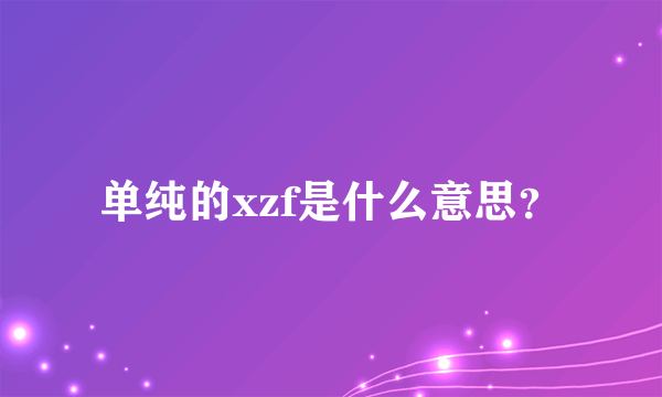 单纯的xzf是什么意思？