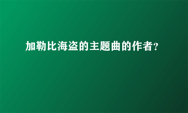 加勒比海盗的主题曲的作者？